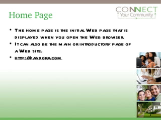 Home Page The home page is the initial Web page that is displayed when you open the Web browser.  It can also be the main or introductory page of a Web site. http://pandora.com 2 