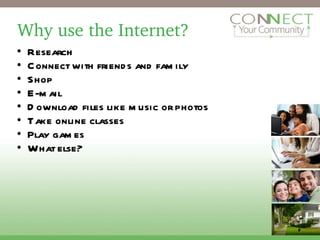 Why use the Internet? Research  Connect with friends and family Shop  E-mail Download files like music or photos Take online classes Play games What else? 2 