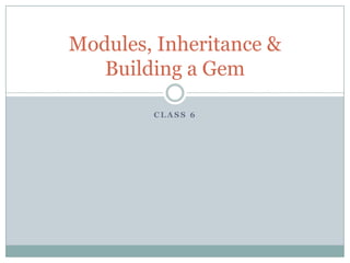 Class 6 Modules, Inheritance & Building a Gem 