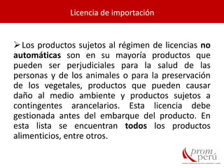 Los productos sujetos al régimen de licencias no
automáticas son en su mayoría productos que
pueden ser perjudiciales para la salud de las
personas y de los animales o para la preservación
de los vegetales, productos que pueden causar
daño al medio ambiente y productos sujetos a
contingentes arancelarios. Esta licencia debe
gestionada antes del embarque del producto. En
esta lista se encuentran todos los productos
alimenticios, entre otros.
Licencia de importación
 