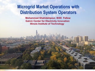 1
Microgrid Market Operations with
Distribution System Operators
Mohammad Shahidehpour, IEEE Fellow
Galvin Center for Electricity Innovation
Illinois Institute of Technology
 