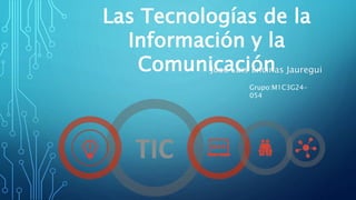 Las Tecnologías de la
Información y la
ComunicaciónJosé Luis Encinas Jauregui
Grupo:M1C3G24-
054
 
