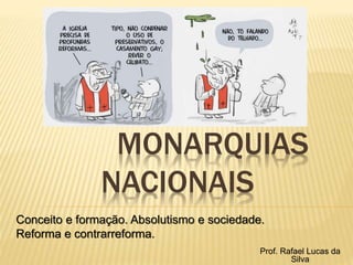 MONARQUIAS
NACIONAIS
Conceito e formação. Absolutismo e sociedade.
Reforma e contrarreforma.
Prof. Rafael Lucas da
Silva
 