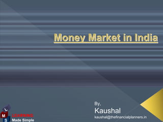 Money Market in India




                           By,
 L                         Kaushal
M    LEARNING              kaushal@thefinancialplanners.in
 S   Made Simple
 
