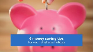 6 money saving tips
for your Brisbane holiday
 