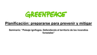 Planificación: prepararse para prevenir y mitigar
Seminario: “Paisaje ignífugos. Defendiendo el territorio de los incendios
forestales”
 