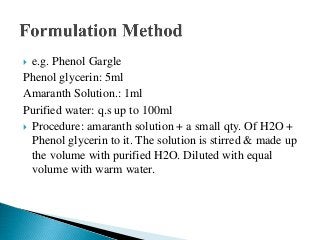  e.g. Phenol Gargle
Phenol glycerin: 5ml
Amaranth Solution.: 1ml
Purified water: q.s up to 100ml
 Procedure: amaranth solution + a small qty. Of H2O +
Phenol glycerin to it. The solution is stirred & made up
the volume with purified H2O. Diluted with equal
volume with warm water.
 