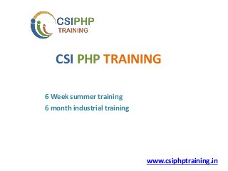 CSI PHP TRAINING
6 Week summer training
6 month industrial training
www.csiphptraining.in
 