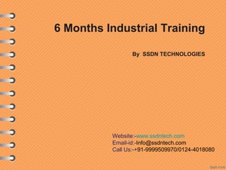 6 Months Industrial Training
By SSDN TECHNOLOGIES

Website:-www.ssdntech.com
Email-id:-Info@ssdntech.com
Call Us:-+91-9999509970/0124-4018080

 