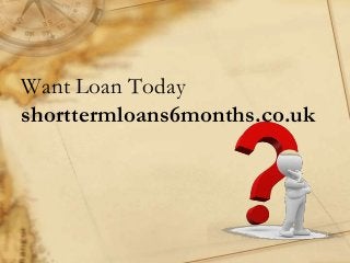 Want Loan Today
shorttermloans6months.co.uk
 