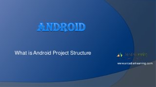 What is Android Project Structure
www.arcadianlearning.com
 