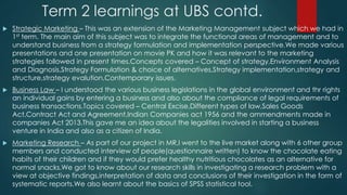 Term 2 learnings at UBS contd.
 Strategic Marketing – This was an extension of the Marketing Management subject which we ...