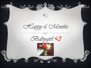 Happy 6 Months
  Babygirl <3
 