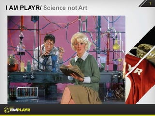7
I AM PLAYR/ Science not Art
 