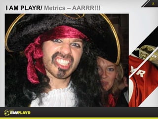 8
I AM PLAYR/ Metrics – AARRR!!!
 