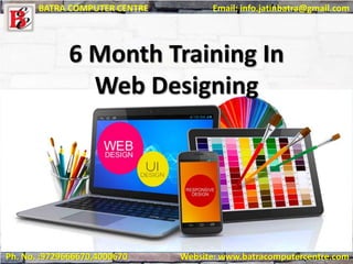 Ph. No. :9729666670,4000670 Website: www.batracomputercentre.com
BATRA COMPUTER CENTRE Email: info.jatinbatra@gmail.com
6 Month Training In
Web Designing
 