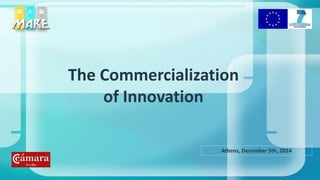 The Commercialization
of Innovation
Athens, December 5th, 2014
 