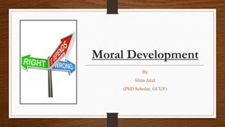 Moral Development
By
Hina Jalal
(PhD Scholar, GCUF)
 