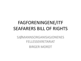 FAGFORENINGENE/ITF
SEAFARERS BILL OF RIGHTS
 SJØMANNSORGANISASJONENES
     FELLESSEKRETARIAT
       BIRGER MORDT
 