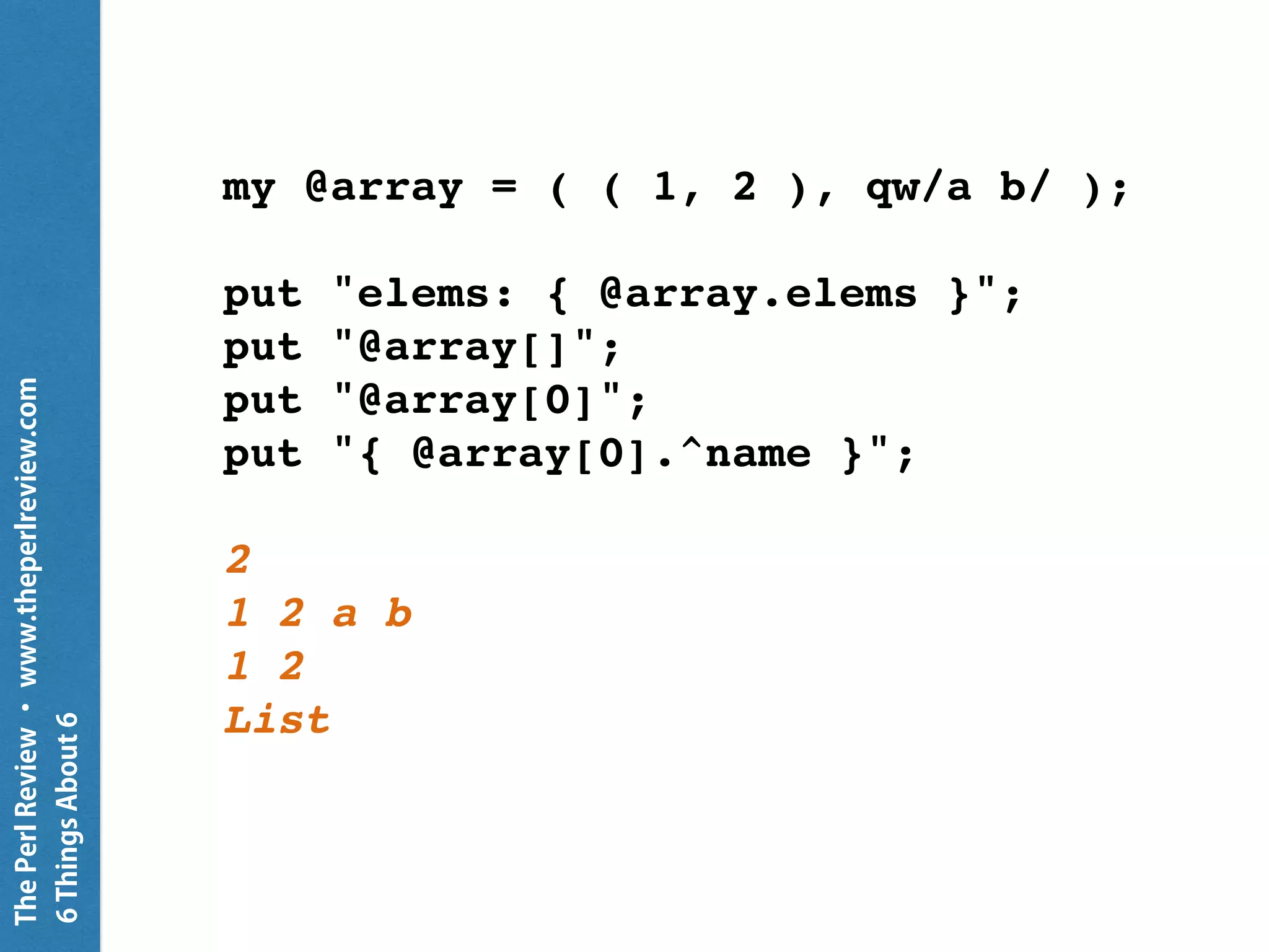 ThePerlReview•www.theperlreview.com
6MoreThingsAbout6
$_ = 'Hamadryas';
put "scalar: { $_ }";
put "scalar: { 1 + 2 }";
put "scalar: { .^name }";
scalar: Hamadryas
scalar: 3
scalar: Str
 