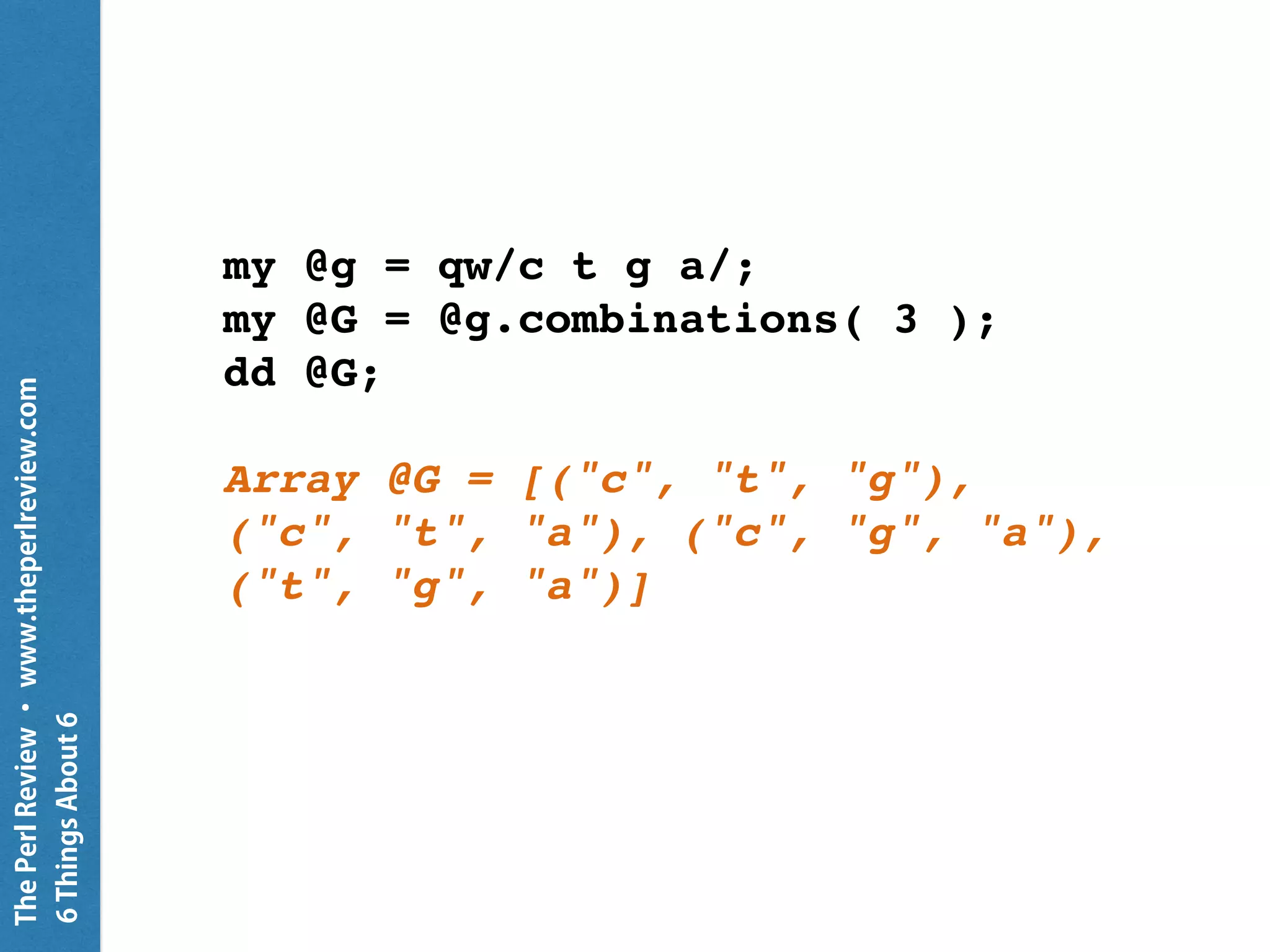 ThePerlReview•www.theperlreview.com
6MoreThingsAbout6
my $scalar = ( 1, 2, 3 );
# my $scalar = 1, 2, 3; # Nope!
put "scalar: $scalar";
put "scalar: { $scalar.^name }";
scalar: 1 2 3
scalar: List
 