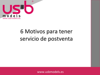 6 Motivos para tener
servicio de postventa
www.usbmodels.eswww.usbmodels.es
 