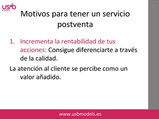 1. Incrementa la rentabilidad de tus
acciones: Consigue diferenciarte a través
de la calidad.
La atención al cliente se percibe como un
valor añadido.
www.usbmodels.es
Motivos para tener un servicio
postventa
 