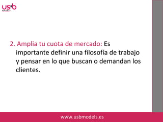 2. Amplia tu cuota de mercado: Es
importante definir una filosofía de trabajo
y pensar en lo que buscan o demandan los
clientes.
www.usbmodels.es
 