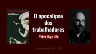 Valter Hugo Mãe
O apocalipse
dos
trabalhadores
Mariana Barroso nº18 11ºCSE
 