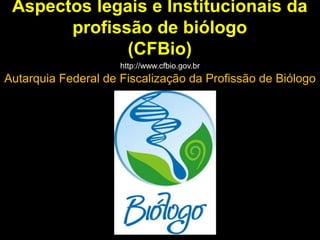 Aspectos legais e Institucionais da
profissão de biólogo
(CFBio)
Autarquia Federal de Fiscalização da Profissão de Biólogo
http://www.cfbio.gov.br
 