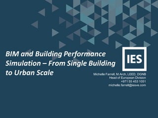 BIM	and	Building	Performance	
Simulation	– From	Single	Building	
to	Urban	Scale Michelle Farrell, M.Arch, LEED, DGNB
Head of European Division
+971 55 453 1051
michelle.farrell@iesve.com
 