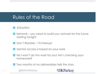 Copyright
DKParker, LLC
2015
@6MonthStartup
Rules of the Road
¤ #GiveFirst
¤ Network – you need to build you network for t...