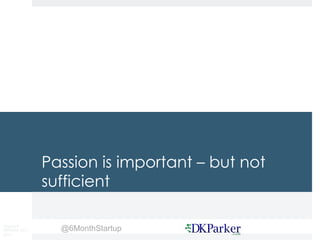 Copyright
DKParker, LLC
2015
@6MonthStartup
Passion is important – but not
sufficient
 
