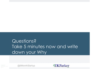 Copyright
DKParker, LLC
2015
@6MonthStartup
Questions?
Take 5 minutes now and write
down your Why
 
