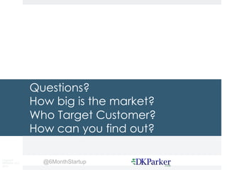 Copyright
DKParker, LLC
2015
@6MonthStartup
Questions?
How big is the market?
Who Target Customer?
How can you find out?
 