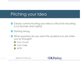 Copyright
DKParker, LLC
2015
@6MonthStartup
Pitching your Idea
¤ Clearly communicating your idea is critical for recruitin...