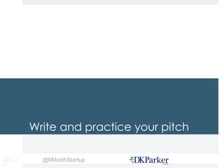 Copyright
DKParker, LLC
2015
@6MonthStartup
Write and practice your pitch
 