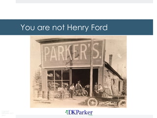 Copyright
DKParker, LLC
2015
You are not Henry Ford
 