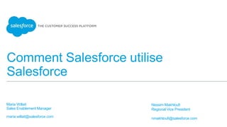 Comment Salesforce utilise
Salesforce
Maria Willait
Sales Enablement Manager
maria.willait@salesforce.com
Nessim Makhloufi
Regional Vice President
nmakhloufi@salesforce.com
 