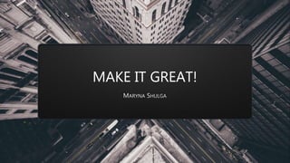 MAKE IT GREAT!
 