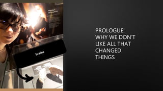 PROLOGUE:
WHY WE DON’T
LIKE ALL THAT
CHANGED
THINGS
 