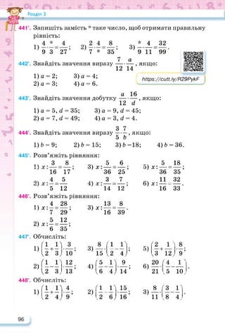 Знайдіть значення добутку
4)6 = 36.
5) х:
6) х:
3) х:
https://cutt.ly/R29PykF
____________________ :
^18
36 “ 35 ’
И _32
1б“33’
13 8
16 “39
3)х:А = ±;
36 25
.ч 3 7
14 12
3)І.А=32
9 11 99
а
, якщо:
1) а = 2; 3) а = 4;
2) а = 3; 4) а = 6.
Запишіть замість * таке число, щоб отримати правильну
рівність:
9 3 27 7 * 35
7
Знайдіть значення виразу —
12 14
https://learningapps.org/watch?v=pe6
а 16
-------- , якщо:
12 сі
1) а = 5,(/ = 35; 3) а = 9, (/ = 45;
2) а = 7, (/ = 49; 4) а = 3, сі = 4.
о . 3 7
Знайдіть значення виразу----- , якщо:
5 Ь
1)
6 = 9; 2)6 = 15; 3)6=18;
Розв’яжіть рівняння:
іч 3 8
16 17
оч 4 5
5 12
Розв’яжіть рівняння:
14 4 28
1) х: —= —;
7 29
04 5 12
2) х:- = —;
6 35
447°. Обчисліть:
8
9’
Г--—
<5 10,
1)
Г1
1> 3 ох 8 <1 <2 1 ї
— + — 3) — —
; 5) —ь
2 з> 10 15
12 4;
ІЗ
12/
Ґ1_Г|
<2 з,
448°. Обчисліть:
2)
Ґ1 1^1
1) - + -
І2 4
12
їз;
4
9’
4)
2)
<5 п
16 4;
п_г
.2 6^
9
її5
15
Ї6;
6)
3)
20
21
8
11
'З Г
.8 4,
 