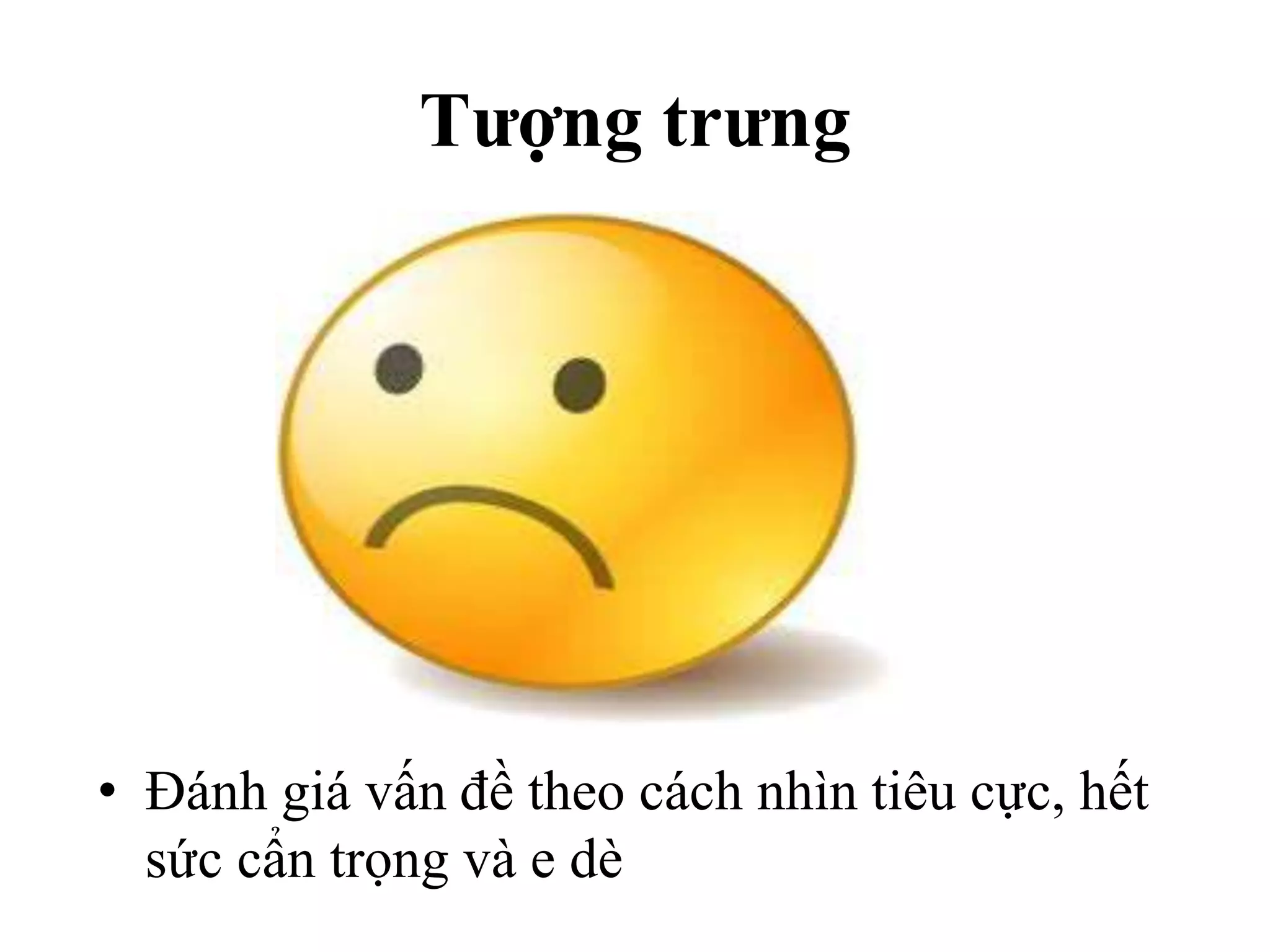 Tượng trưng
• Đánh giá vấn đề theo cách nhìn tiêu cực, hết
sức cẩn trọng và e dè
 