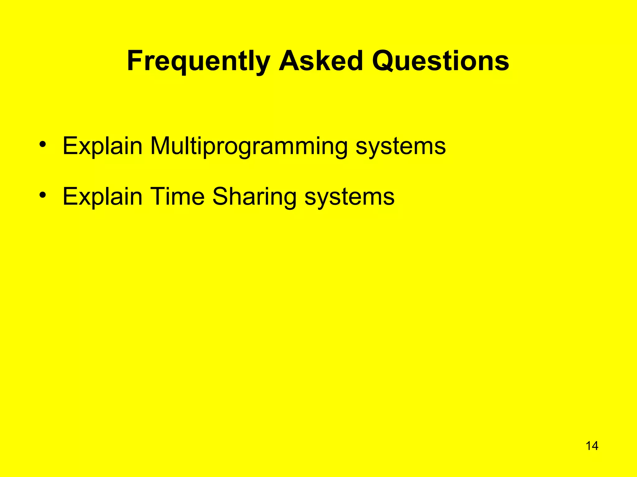 14
Frequently Asked Questions
• Explain Multiprogramming systems
• Explain Time Sharing systems
 