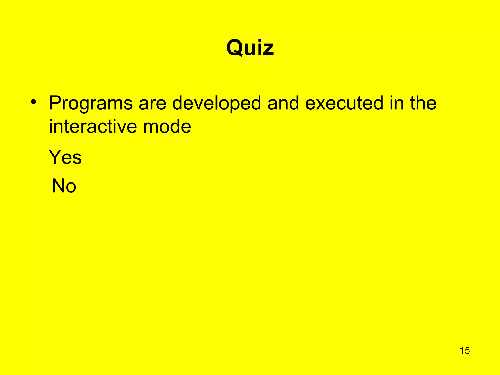 15
Quiz
• Programs are developed and executed in the
interactive mode
Yes
No
 
