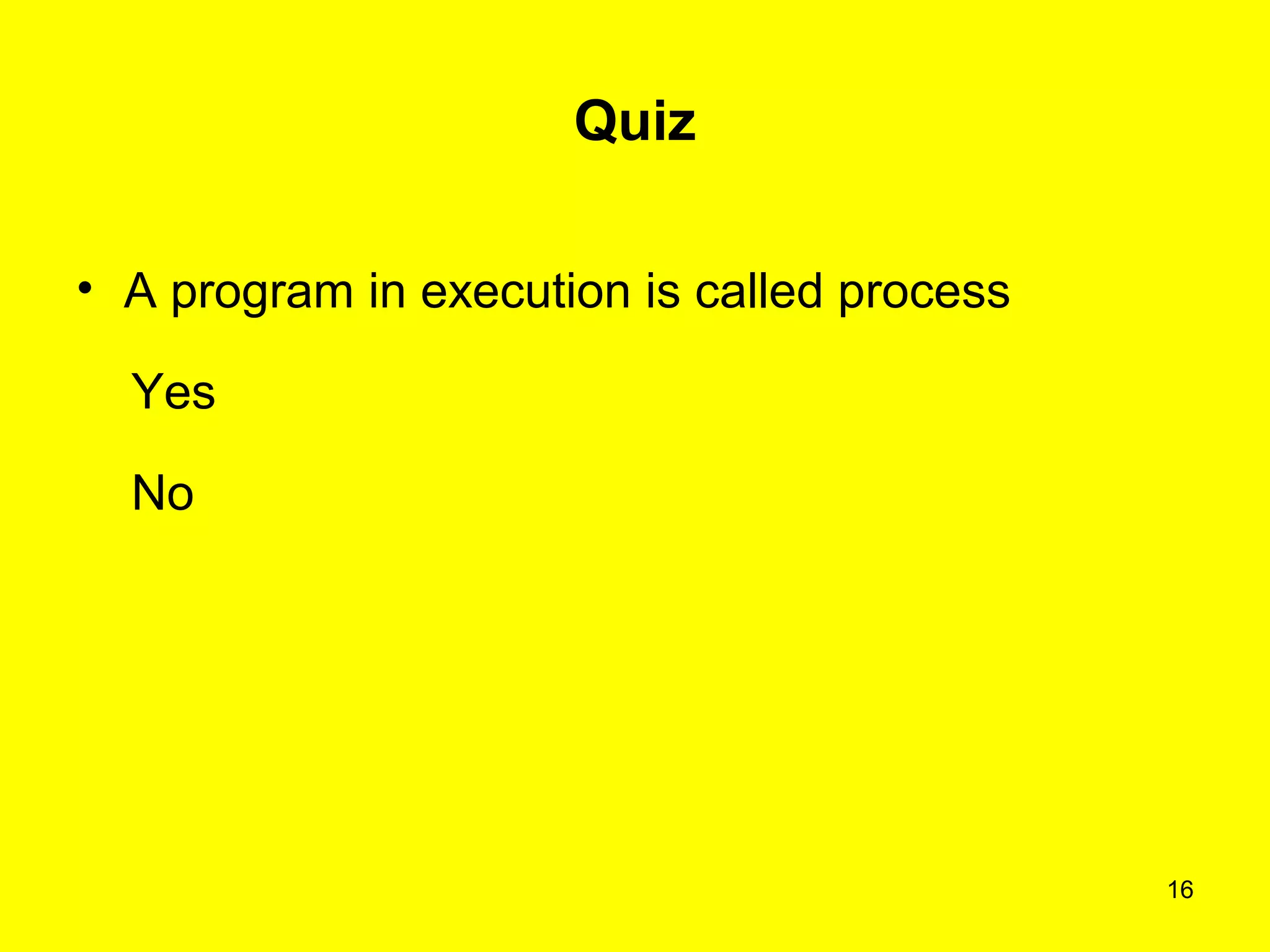 16
Quiz
• A program in execution is called process
Yes
No
 
