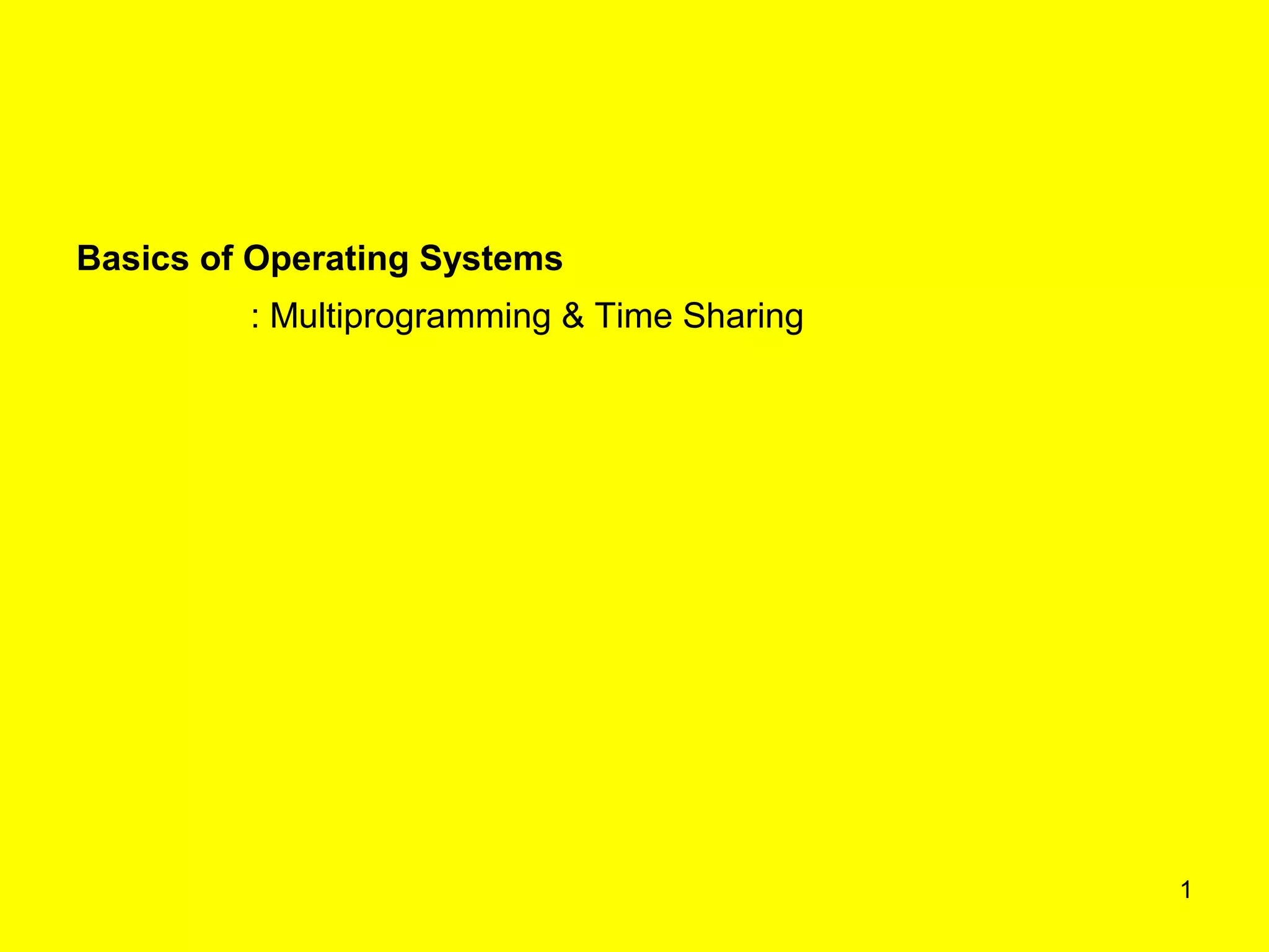 Basics of Operating Systems
         : Multiprogramming & Time Sharing




                                             1
 