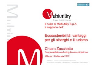 Il ruolo di Multiutility S.p.A.
a supporto dell’


Ecosostenibilità: vantaggi
per gli alberghi e il turismo

Chiara Zecchetto
Responsabile marketing & comunicazione
Milano,15 febbraio 2012
 