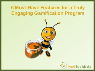 6 Must-Have Features for a Truly
Engaging Gamification Program
NextBee Media
 