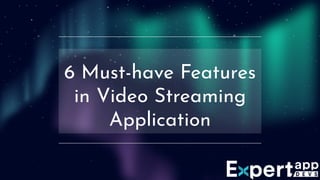 6 Must-have Features
in Video Streaming
Application
 